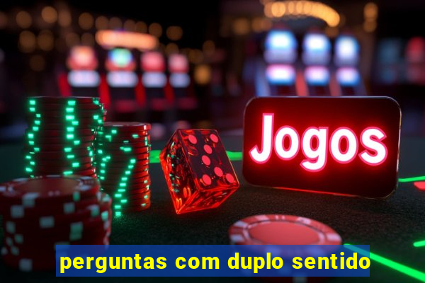 perguntas com duplo sentido